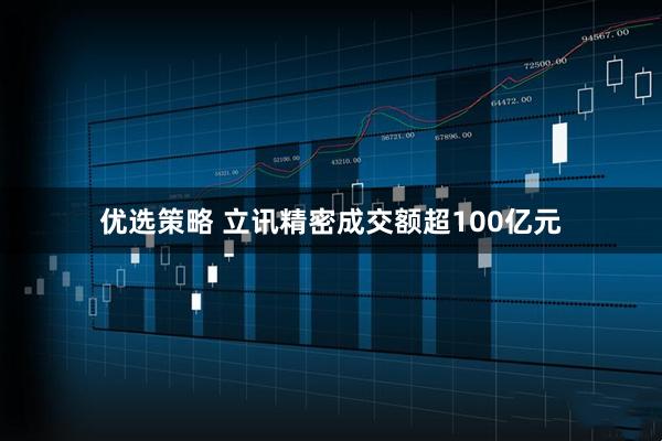 优选策略 立讯精密成交额超100亿元