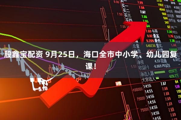 股鑫宝配资 9月25日，海口全市中小学、幼儿园复课！